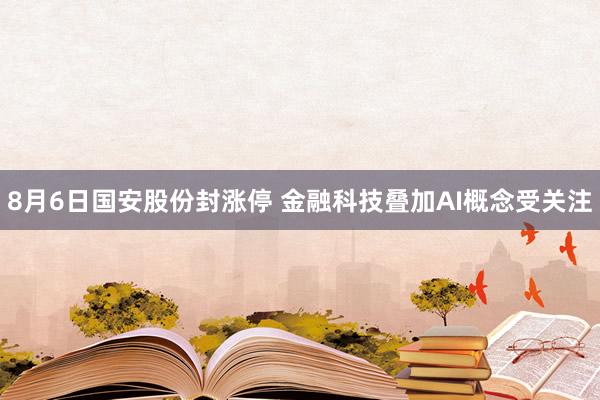 8月6日国安股份封涨停 金融科技叠加AI概念受关注