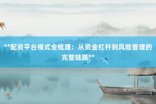 **配资平台模式全梳理：从资金杠杆到风险管理的完整链路**