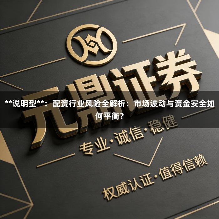 **说明型**：配资行业风险全解析：市场波动与资金安全如何平衡？