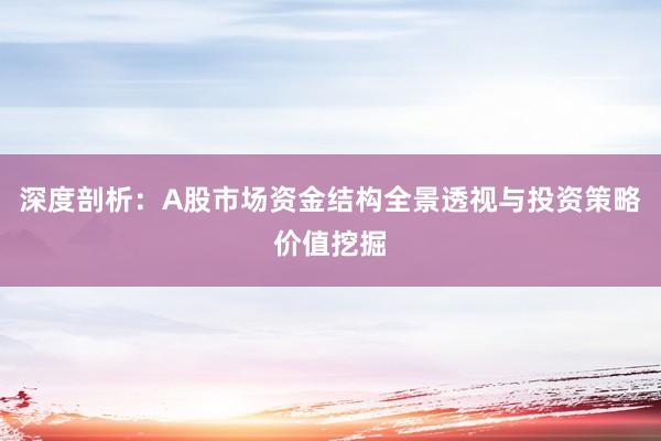 深度剖析：A股市场资金结构全景透视与投资策略价值挖掘