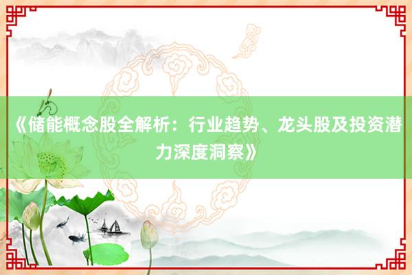 《储能概念股全解析：行业趋势、龙头股及投资潜力深度洞察》