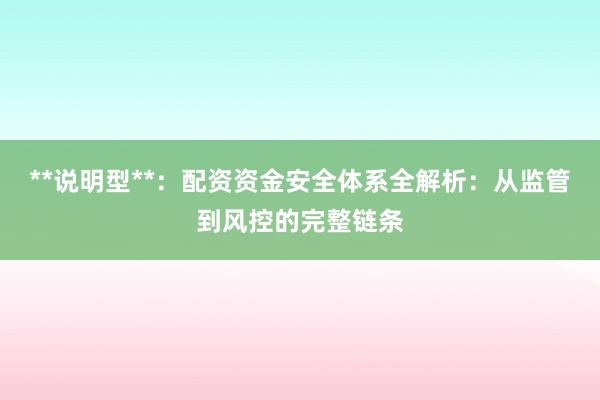 **说明型**：配资资金安全体系全解析：从监管到风控的完整链条
