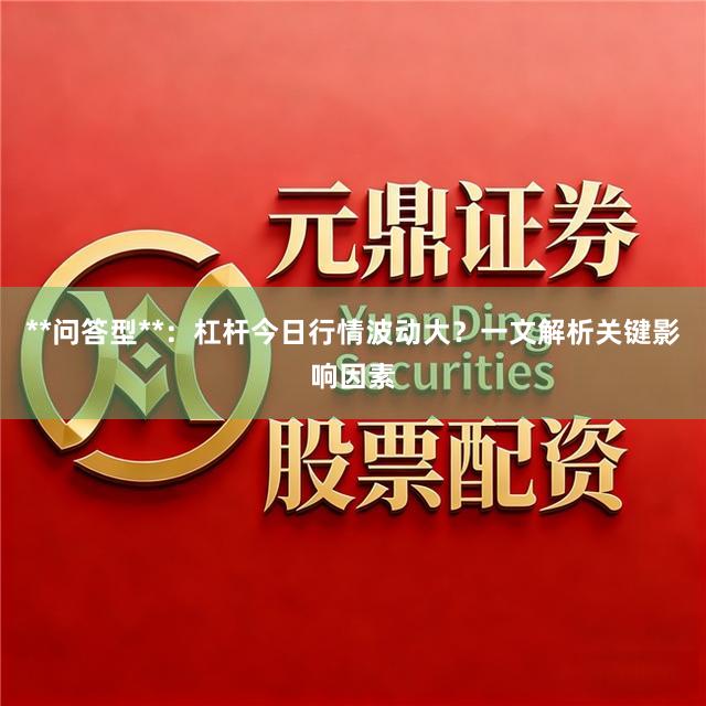 **问答型**：杠杆今日行情波动大？一文解析关键影响因素