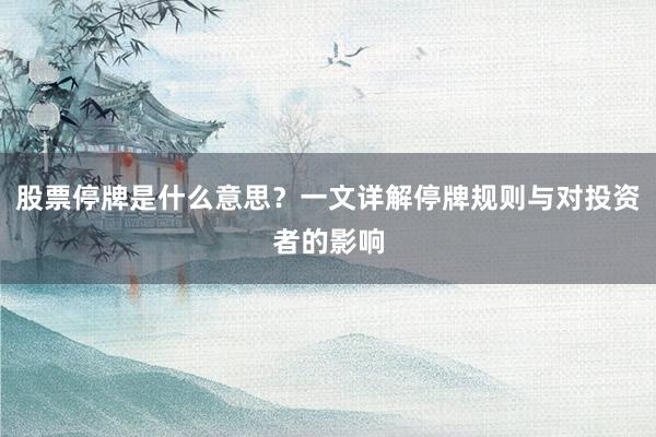 股票停牌是什么意思？一文详解停牌规则与对投资者的影响