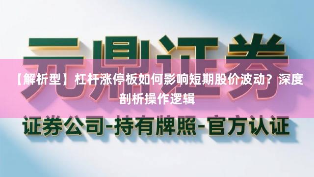 【解析型】杠杆涨停板如何影响短期股价波动？深度剖析操作逻辑