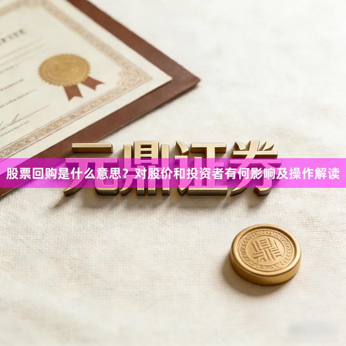 股票回购是什么意思？对股价和投资者有何影响及操作解读