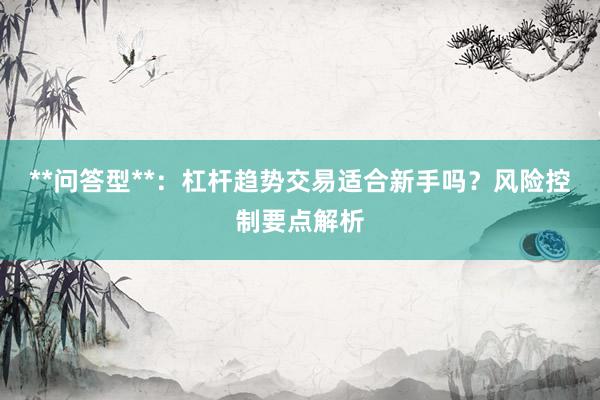 **问答型**：杠杆趋势交易适合新手吗？风险控制要点解析
