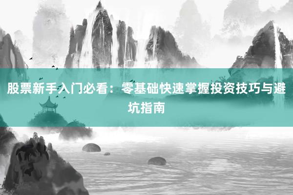 股票新手入门必看：零基础快速掌握投资技巧与避坑指南