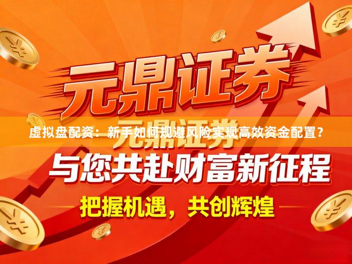 虚拟盘配资:新手如何规避风险实现高效资金配置?