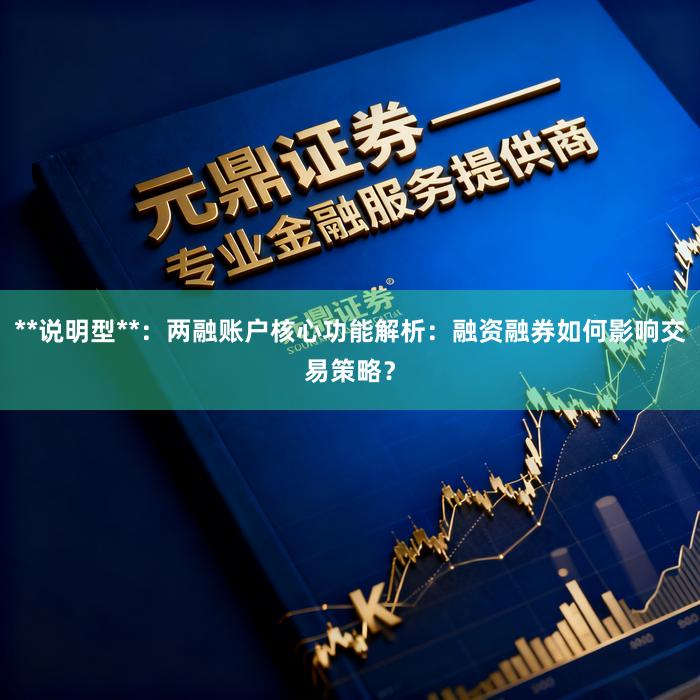 **说明型**：两融账户核心功能解析：融资融券如何影响交易策略？