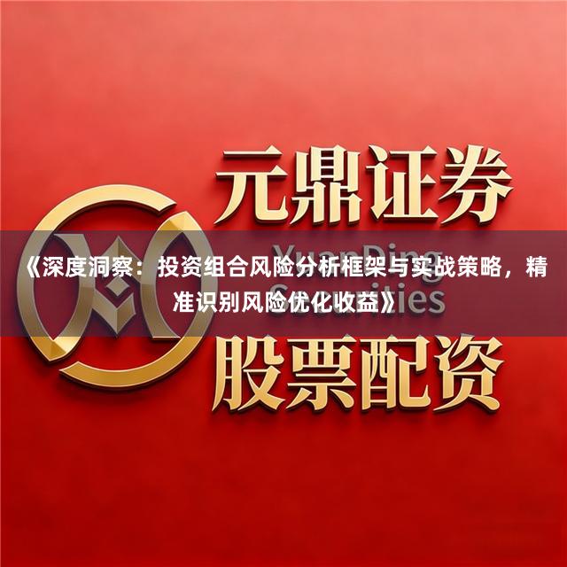 《深度洞察：投资组合风险分析框架与实战策略，精准识别风险优化收益》