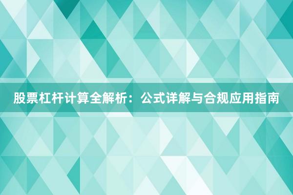 股票杠杆计算全解析：公式详解与合规应用指南