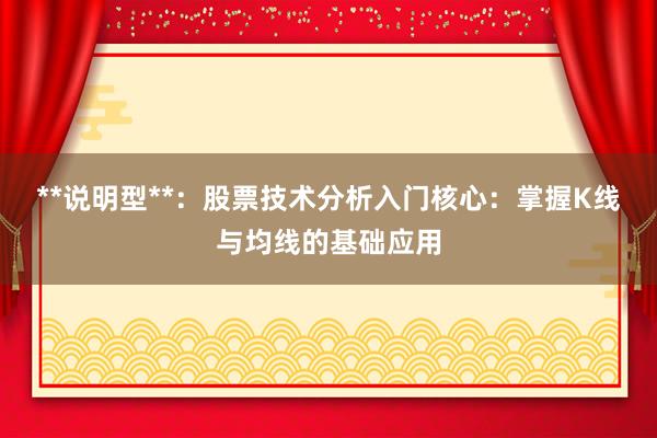 **说明型**：股票技术分析入门核心：掌握K线与均线的基础应用