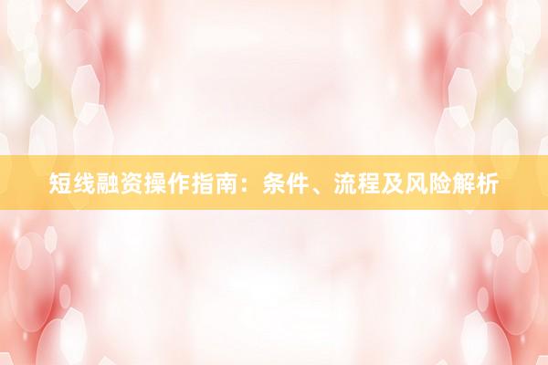 短线融资操作指南：条件、流程及风险解析