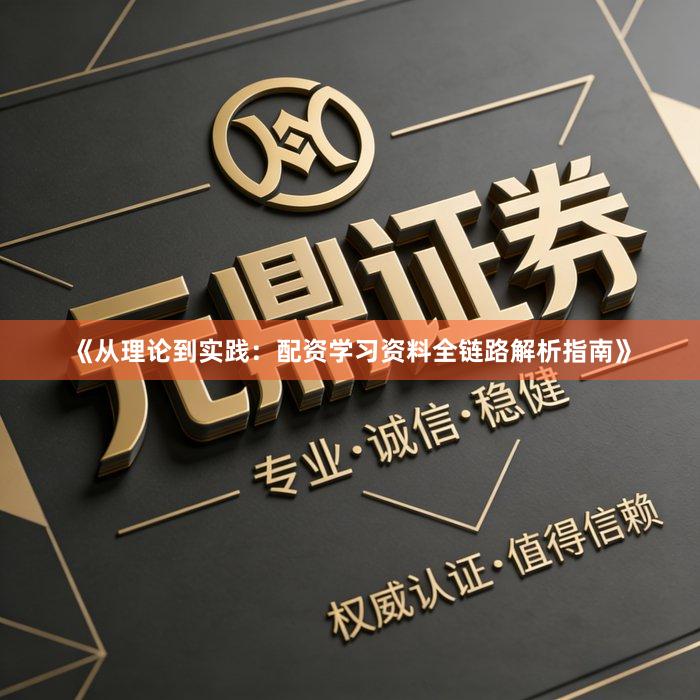 《从理论到实践：配资学习资料全链路解析指南》