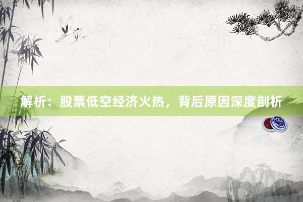 解析：股票低空经济火热，背后原因深度剖析
