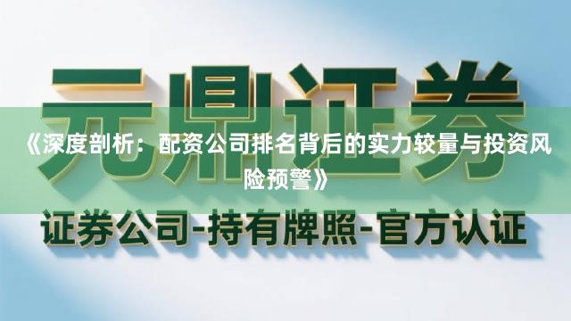 《深度剖析：配资公司排名背后的实力较量与投资风险预警》