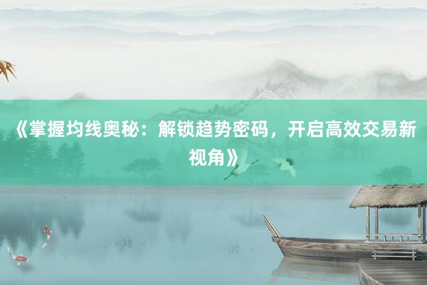 《掌握均线奥秘：解锁趋势密码，开启高效交易新视角》