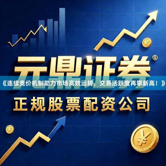 《连续竞价机制助力市场高效运转，交易活跃度再攀新高！》