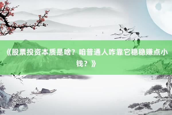 《股票投资本质是啥？咱普通人咋靠它稳稳赚点小钱？》