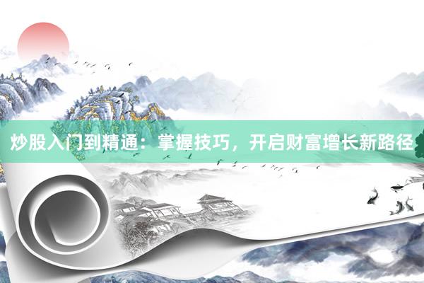 炒股入门到精通：掌握技巧，开启财富增长新路径