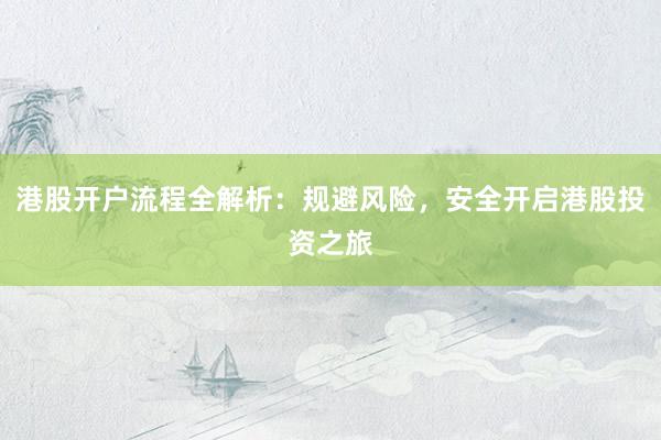 港股开户流程全解析：规避风险，安全开启港股投资之旅