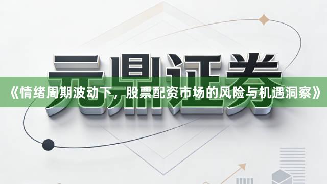 《情绪周期波动下，股票配资市场的风险与机遇洞察》