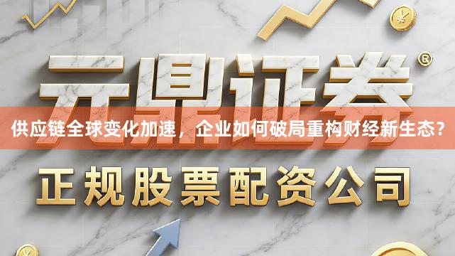 供应链全球变化加速，企业如何破局重构财经新生态？