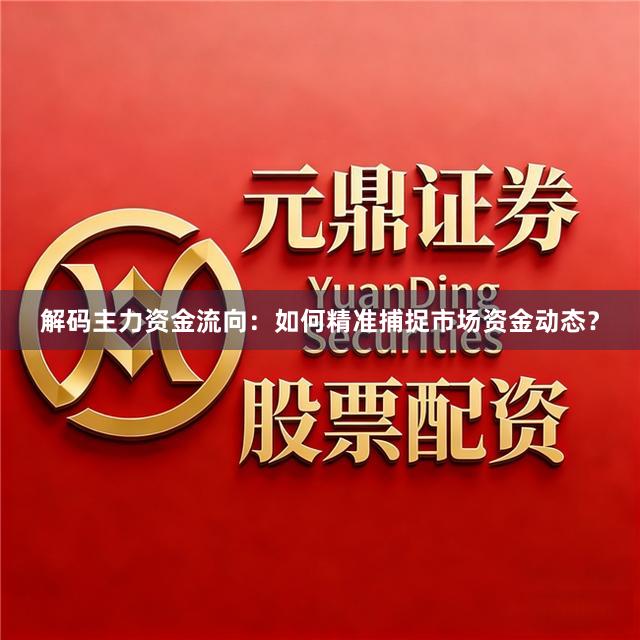 解码主力资金流向：如何精准捕捉市场资金动态？