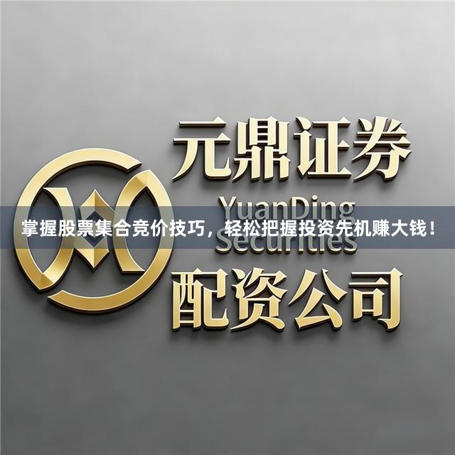 掌握股票集合竞价技巧，轻松把握投资先机赚大钱！