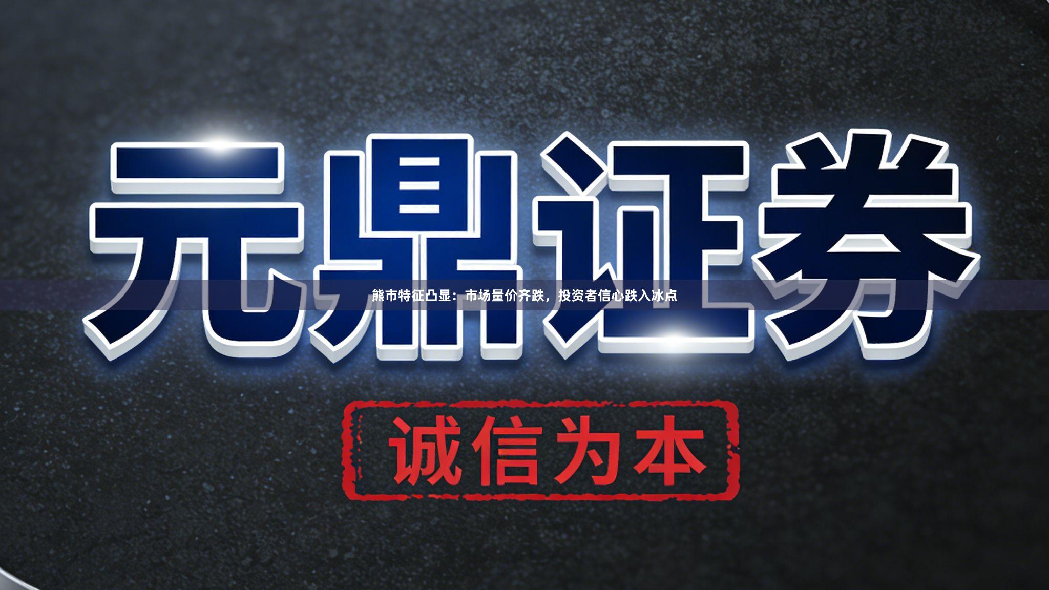 熊市特征凸显：市场量价齐跌，投资者信心跌入冰点