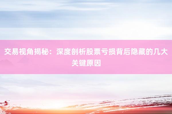 交易视角揭秘：深度剖析股票亏损背后隐藏的几大关键原因