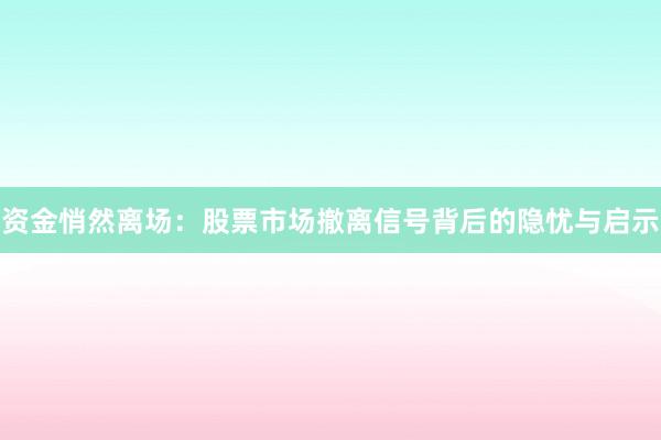 资金悄然离场：股票市场撤离信号背后的隐忧与启示