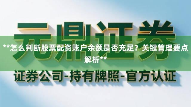 **怎么判断股票配资账户余额是否充足？关键管理要点解析**