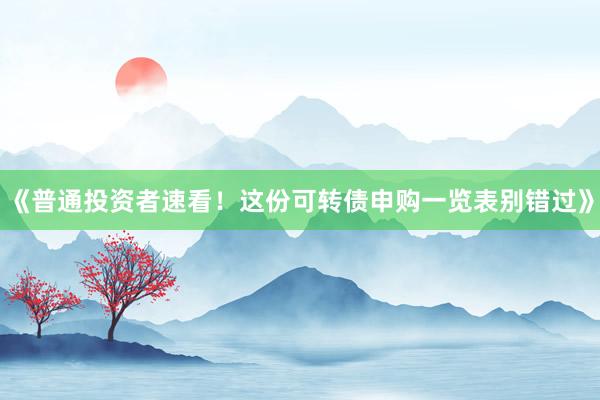 《普通投资者速看!这份可转债申购一览表别错过》
