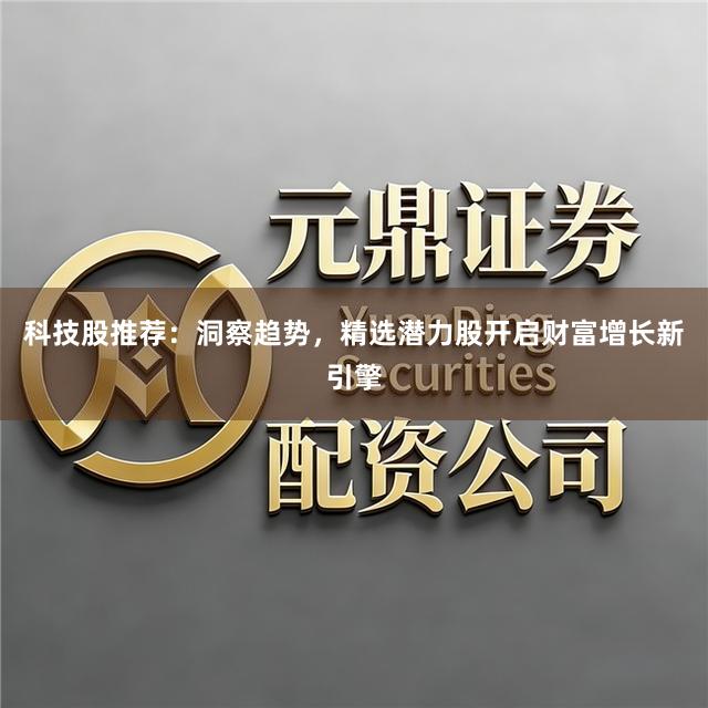 科技股推荐：洞察趋势，精选潜力股开启财富增长新引擎