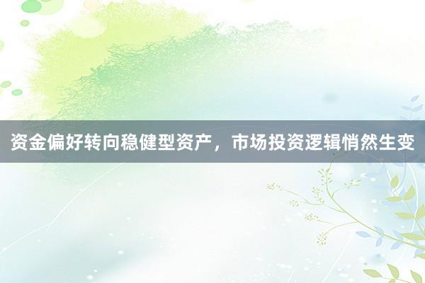 资金偏好转向稳健型资产，市场投资逻辑悄然生变