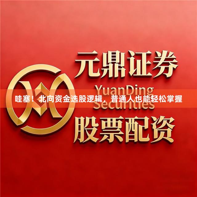 哇塞！北向资金选股逻辑，普通人也能轻松掌握