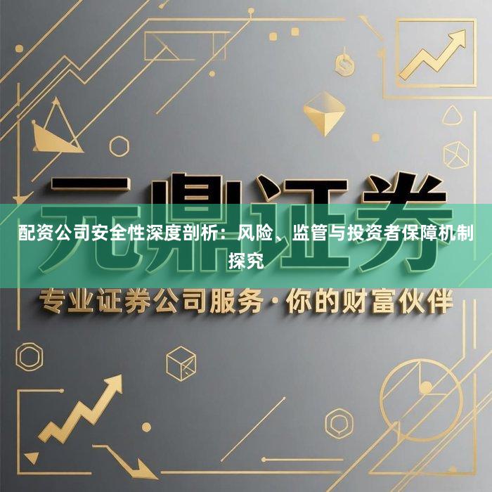 配资公司安全性深度剖析：风险、监管与投资者保障机制探究
