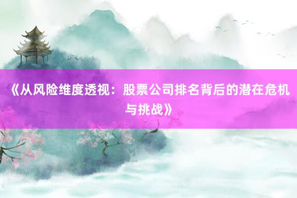 《从风险维度透视：股票公司排名背后的潜在危机与挑战》