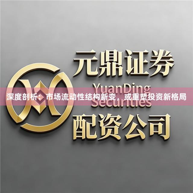 深度剖析：市场流动性结构新变，或重塑投资新格局