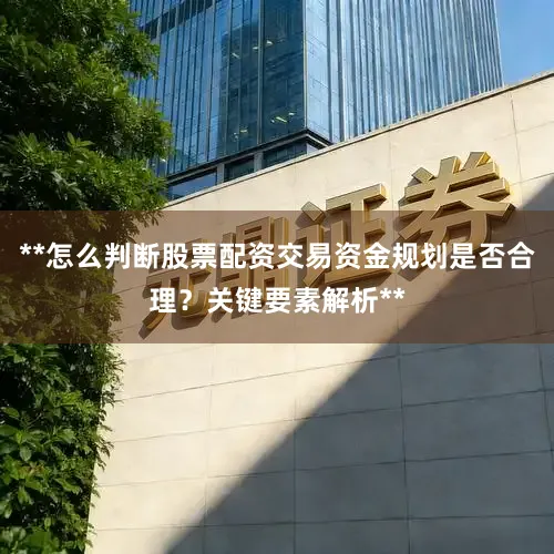 **怎么判断股票配资交易资金规划是否合理？关键要素解析**
