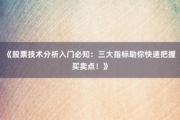 《股票技术分析入门必知：三大指标助你快速把握买卖点！》