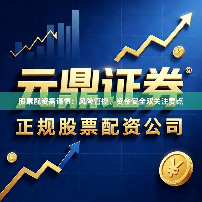 股票配资需谨慎：风险管控、资金安全双关注要点