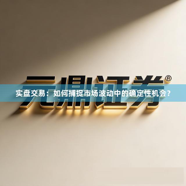 实盘交易：如何捕捉市场波动中的确定性机会？