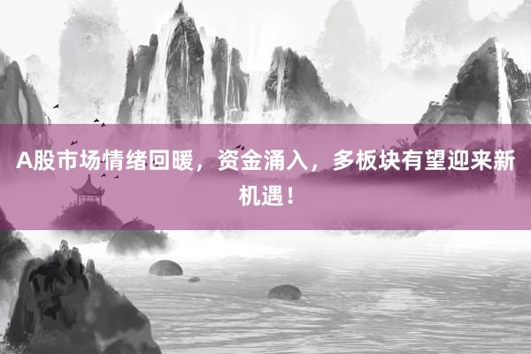 A股市场情绪回暖，资金涌入，多板块有望迎来新机遇！