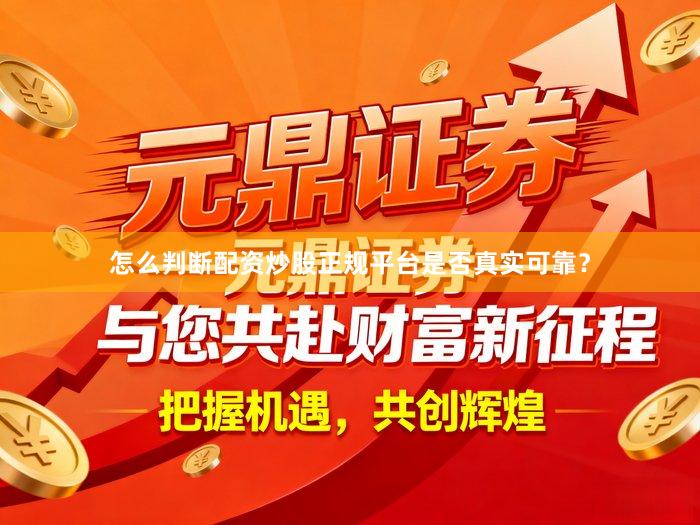 怎么判断配资炒股正规平台是否真实可靠？