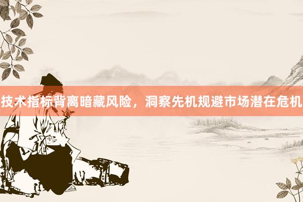 技术指标背离暗藏风险，洞察先机规避市场潜在危机