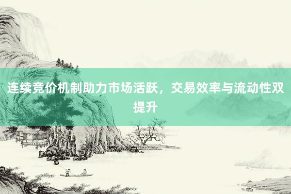 连续竞价机制助力市场活跃，交易效率与流动性双提升