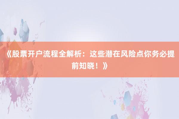 《股票开户流程全解析：这些潜在风险点你务必提前知晓！》